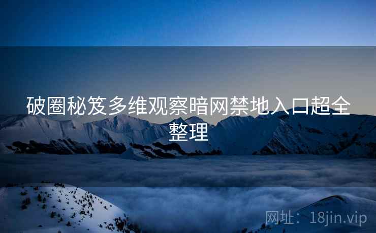 破圈秘笈多维观察暗网禁地入口超全整理