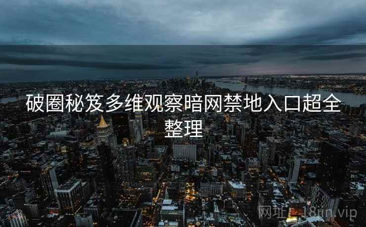 破圈秘笈多维观察暗网禁地入口超全整理