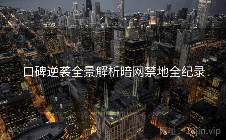 口碑逆袭全景解析暗网禁地全纪录