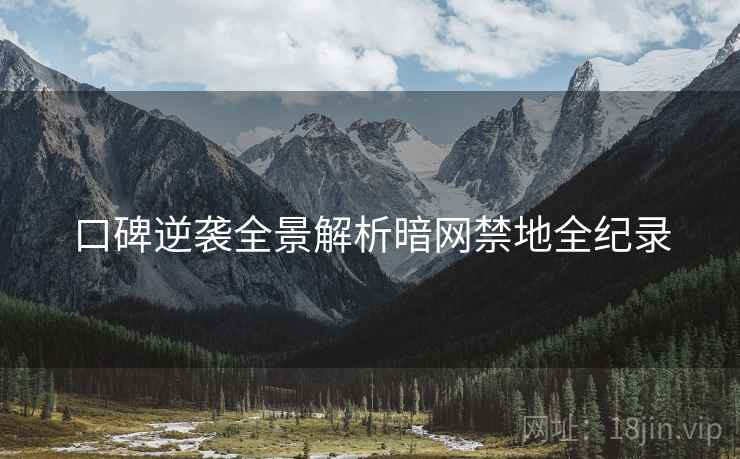 口碑逆袭全景解析暗网禁地全纪录