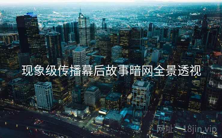 现象级传播幕后故事暗网全景透视