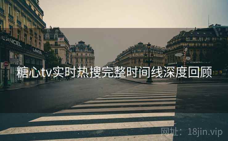 糖心tv实时热搜完整时间线深度回顾