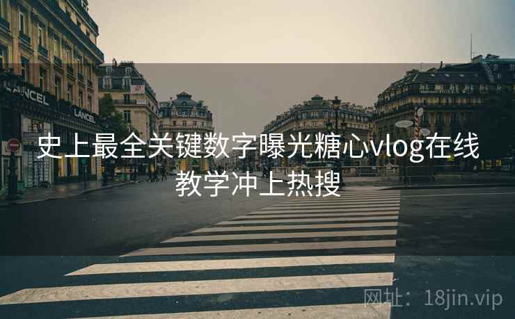 史上最全关键数字曝光糖心vlog在线教学冲上热搜