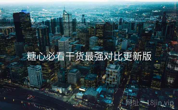 糖心必看干货最强对比更新版