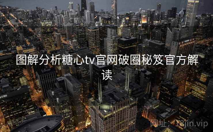 图解分析糖心tv官网破圈秘笈官方解读