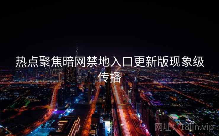热点聚焦暗网禁地入口更新版现象级传播