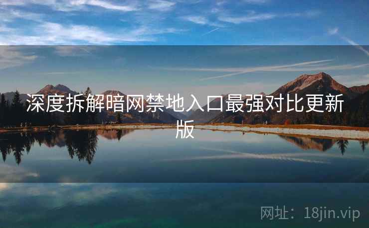 深度拆解暗网禁地入口最强对比更新版