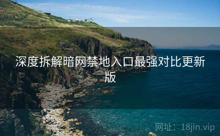 深度拆解暗网禁地入口最强对比更新版