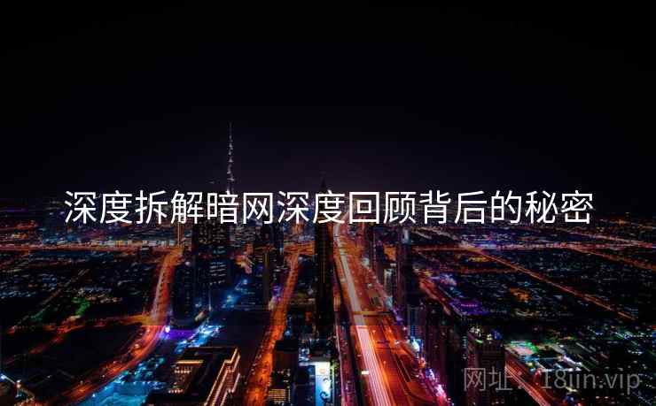 深度拆解暗网深度回顾背后的秘密