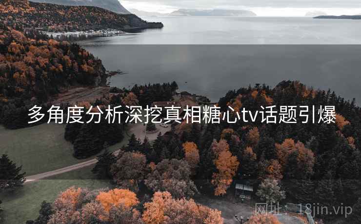 多角度分析深挖真相糖心tv话题引爆