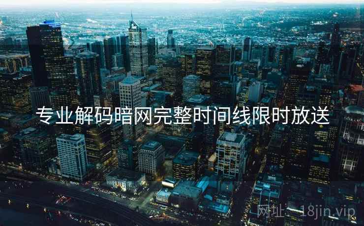 专业解码暗网完整时间线限时放送