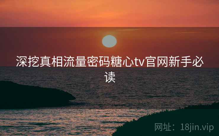 深挖真相流量密码糖心tv官网新手必读
