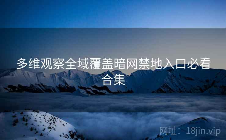 多维观察全域覆盖暗网禁地入口必看合集